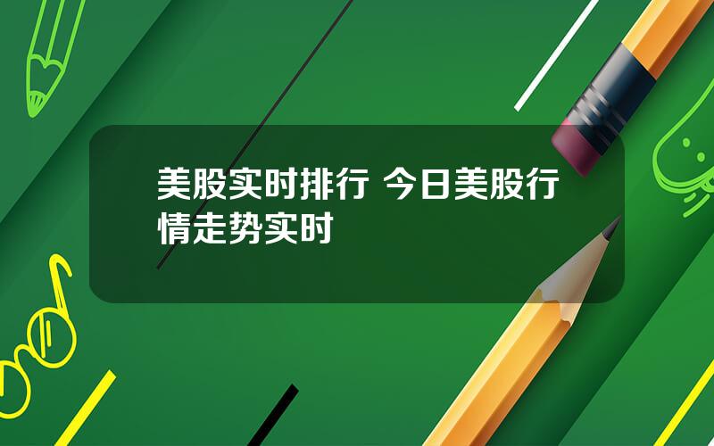 美股实时排行 今日美股行情走势实时